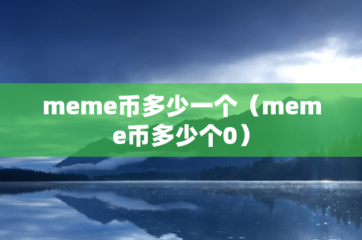 meme币多少一个（meme币多少个0）