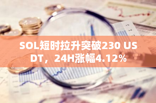 SOL短时拉升突破230 USDT，24H涨幅4.12%