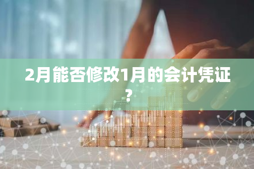 2月能否修改1月的会计凭证？