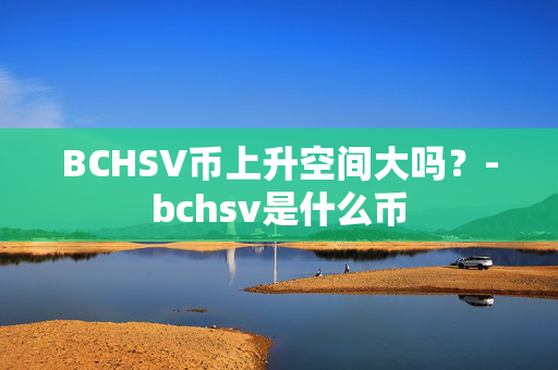 BCHSV币上升空间大吗？-bchsv是什么币