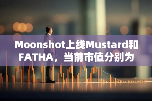 Moonshot上线Mustard和FATHA，当前市值分别为2100万美元、3400万美元