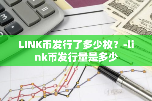 LINK币发行了多少枚？-link币发行量是多少