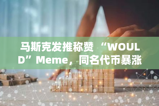 马斯克发推称赞 “WOULD”Meme，同名代币暴涨 700 倍