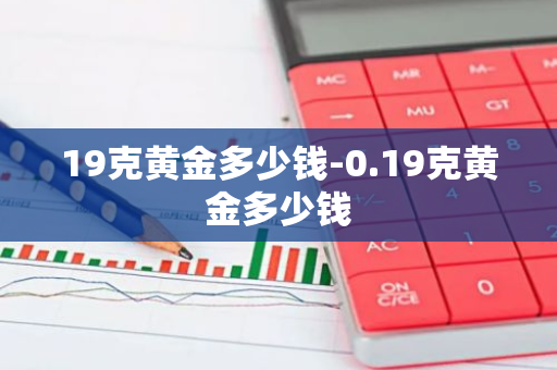 19克黄金多少钱-0.19克黄金多少钱