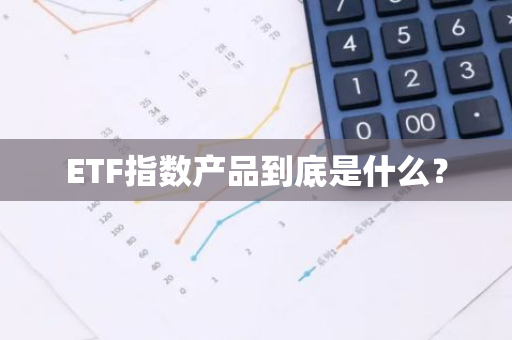 ETF指数产品到底是什么？