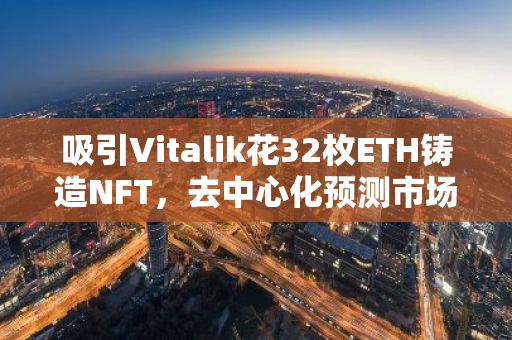 吸引Vitalik花32枚ETH铸造NFT，去中心化预测市场TrueMarkets有何不同？