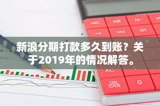 新浪分期打款多久到账？关于2019年的情况解答。