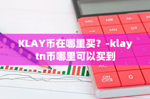 KLAY币在哪里买？-klaytn币哪里可以买到