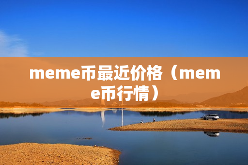 meme币最近价格（meme币行情）