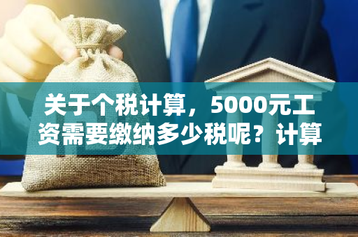 关于个税计算，5000元工资需要缴纳多少税呢？计算方法是怎样的？