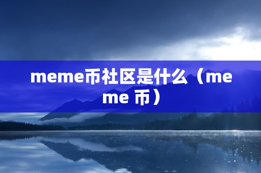 meme币社区是什么（meme 币）