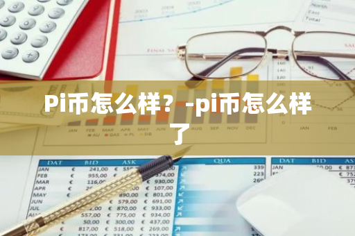 Pi币怎么样？-pi币怎么样了