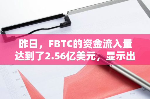 昨日，FBTC的资金流入量达到了2.56亿美元，显示出其强大的吸引力和市场活力。