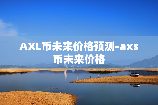 AXL币未来价格预测-axs币未来价格