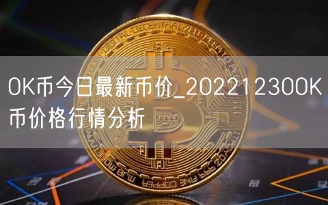 OK币今日最新币价_20221230OK币价格行情分析