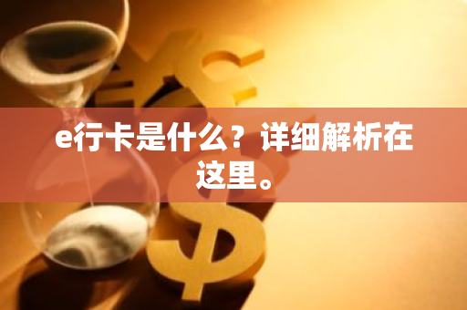 e行卡是什么？详细解析在这里。