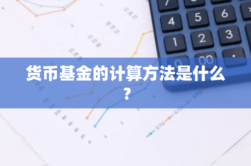 货币基金的计算方法是什么？