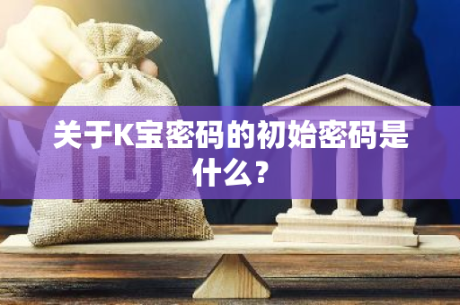 关于K宝密码的初始密码是什么？