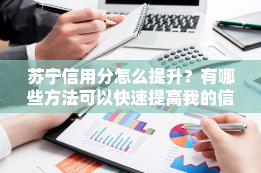 苏宁信用分怎么提升？有哪些方法可以快速提高我的信用评级？