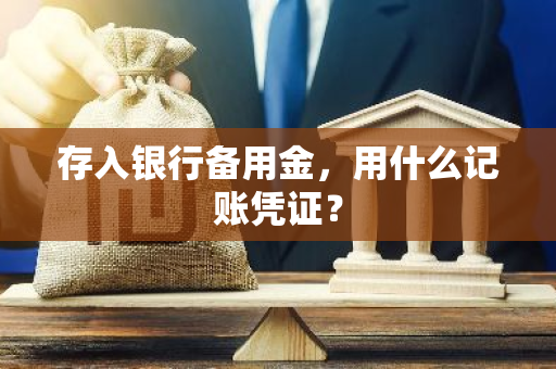 存入银行备用金，用什么记账凭证？