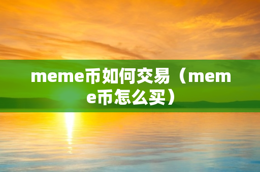 meme币如何交易（meme币怎么买）