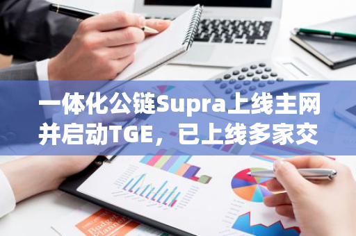 一体化公链Supra上线主网并启动TGE，已上线多家交易所