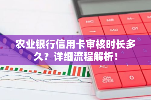 农业银行信用卡审核时长多久？详细流程解析！