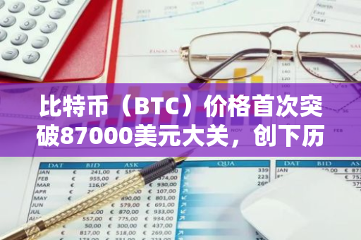 比特币（BTC）价格首次突破87000美元大关，创下历史新高，引发市场热议