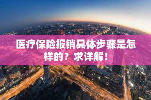 医疗保险报销具体步骤是怎样的？求详解！