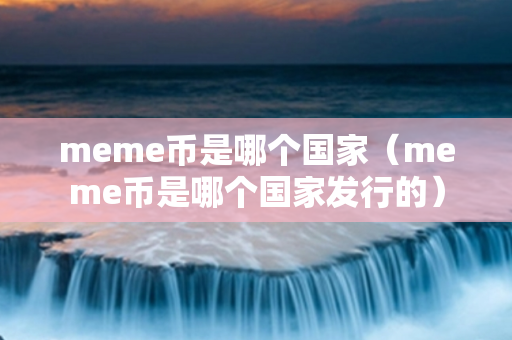 meme币是哪个国家（meme币是哪个国家发行的）