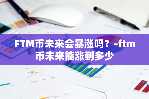 FTM币未来会暴涨吗？-ftm币未来能涨到多少