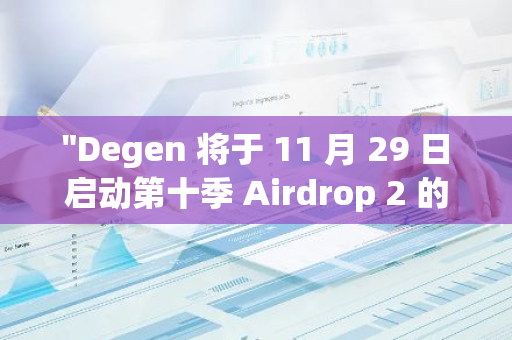 "Degen 将于 11 月 29 日启动第十季 Airdrop 2 的领取活动，敬请期待！"