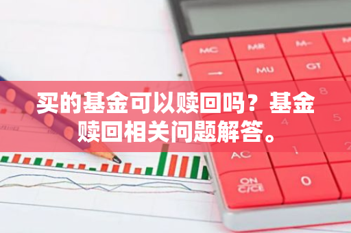 买的基金可以赎回吗？基金赎回相关问题解答。