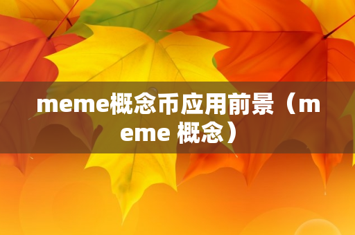 meme概念币应用前景（meme 概念）