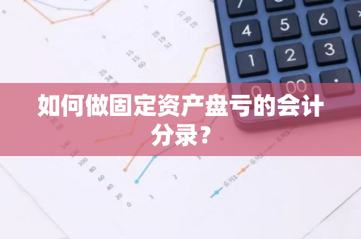 如何做固定资产盘亏的会计分录？