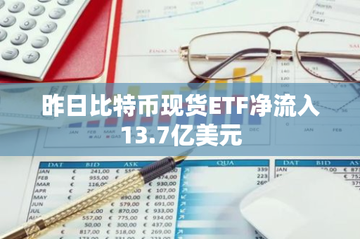 昨日比特币现货ETF净流入13.7亿美元