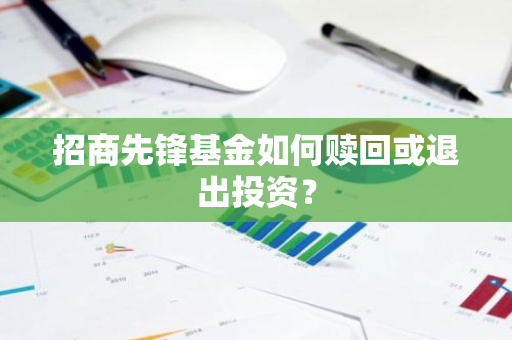 招商先锋基金如何赎回或退出投资？