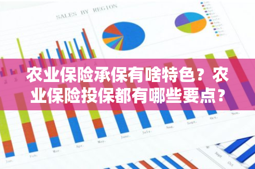 农业保险承保有啥特色？农业保险投保都有哪些要点？