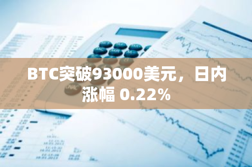 BTC突破93000美元，日内涨幅 0.22%