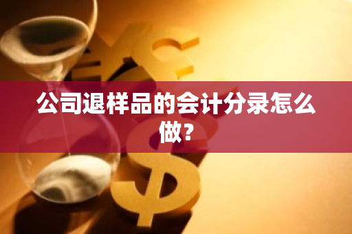 公司退样品的会计分录怎么做？