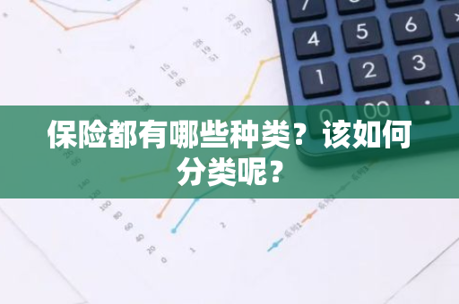 保险都有哪些种类？该如何分类呢？