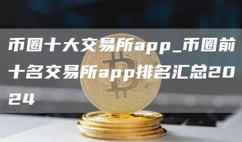 币圈十大交易所app_币圈前十名交易所app排名汇总2024