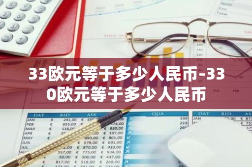 33欧元等于多少人民币-330欧元等于多少人民币