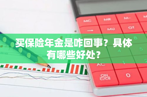 买保险年金是咋回事？具体有哪些好处？