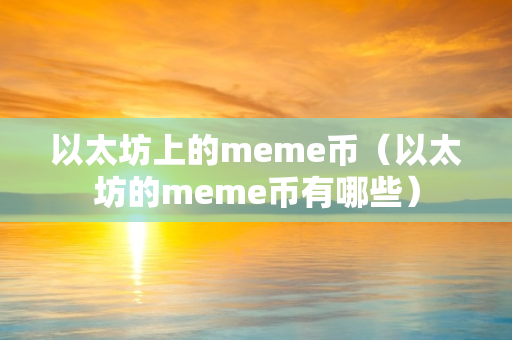 以太坊上的meme币（以太坊的meme币有哪些）