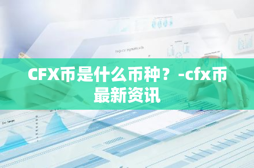 CFX币是什么币种？-cfx币最新资讯