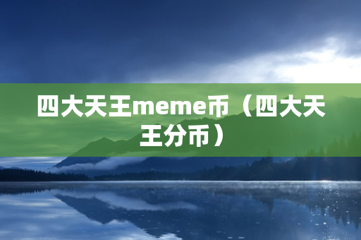 四大天王meme币（四大天王分币）