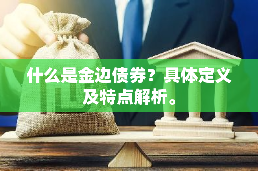 什么是金边债券？具体定义及特点解析。