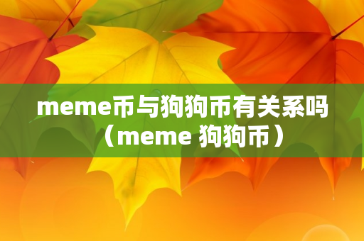 meme币与狗狗币有关系吗（meme 狗狗币）