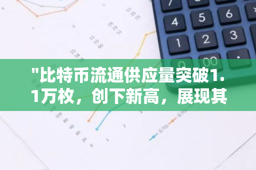 "比特币流通供应量突破1.1万枚，创下新高，展现其强大的市场影响力和潜力"